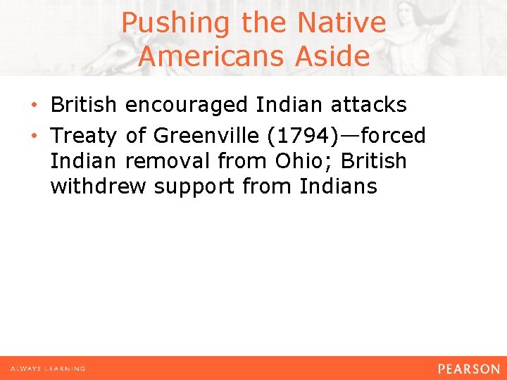 Pushing the Native Americans Aside • British encouraged Indian attacks • Treaty of Greenville