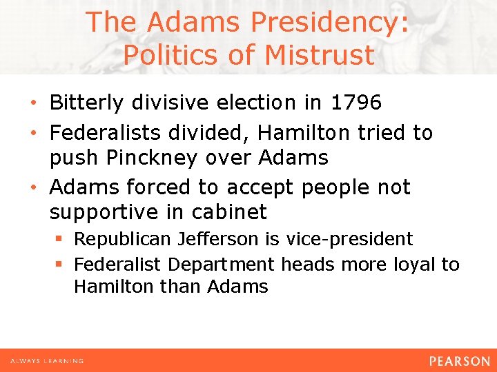 The Adams Presidency: Politics of Mistrust • Bitterly divisive election in 1796 • Federalists