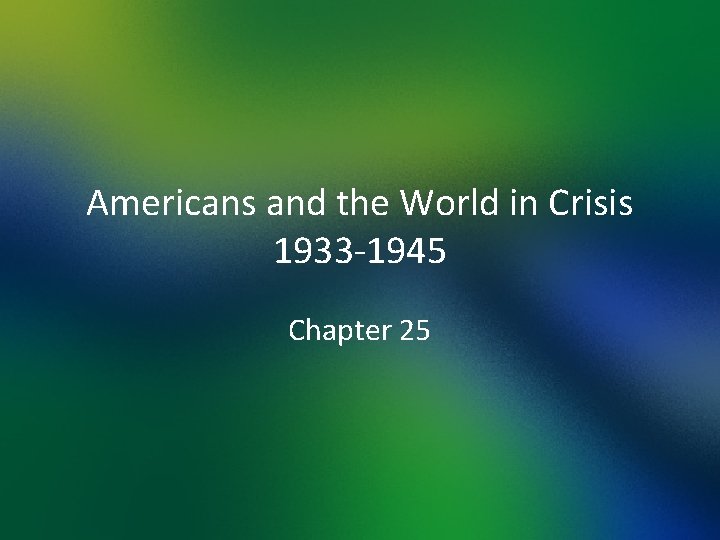 Americans and the World in Crisis 1933 -1945 Chapter 25 