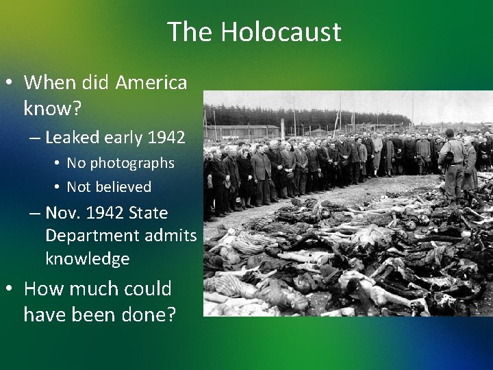 The Holocaust • When did America know? – Leaked early 1942 • No photographs