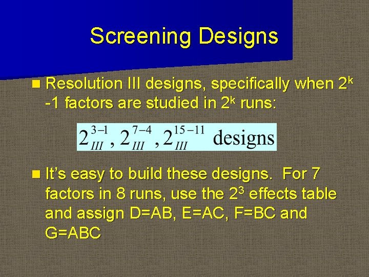 Screening Designs n Resolution III designs, specifically when 2 k -1 factors are studied