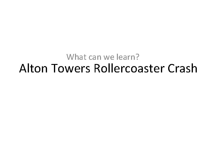 What can we learn? Alton Towers Rollercoaster Crash 