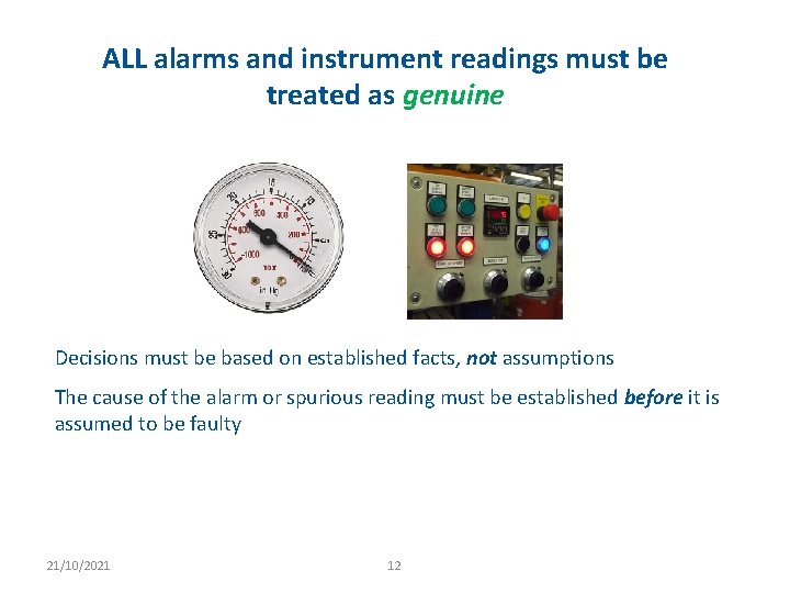 ALL alarms and instrument readings must be treated as genuine Decisions must be based