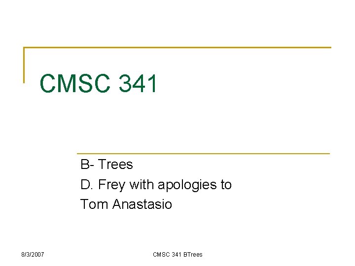 CMSC 341 B- Trees D. Frey with apologies to Tom Anastasio 8/3/2007 CMSC 341