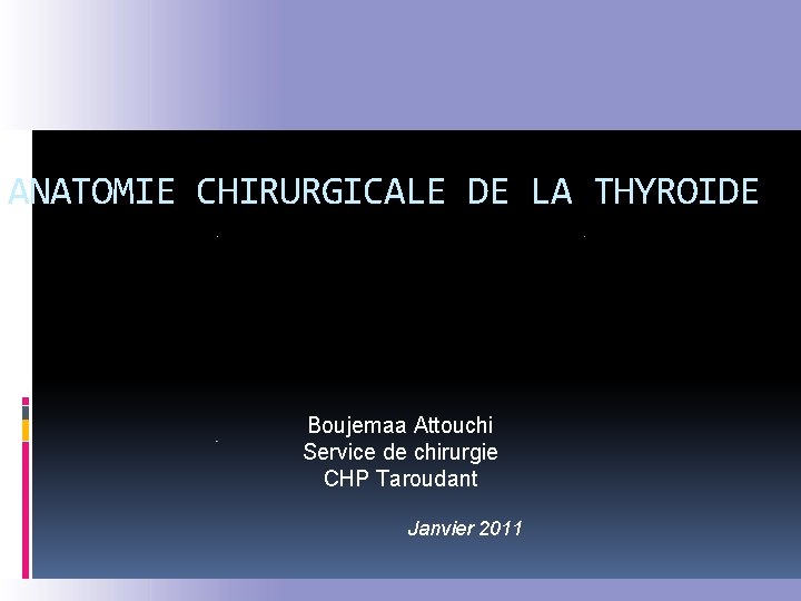 ANATOMIE CHIRURGICALE DE LA THYROIDE Boujemaa Attouchi Service de chirurgie CHP Taroudant Janvier 2011