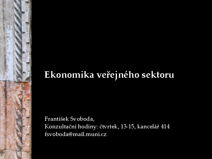 Ekonomika veřejného sektoru František Svoboda, Konzultační hodiny: čtvrtek, 13 -15, kancelář 414 fsvoboda@mail. muni.