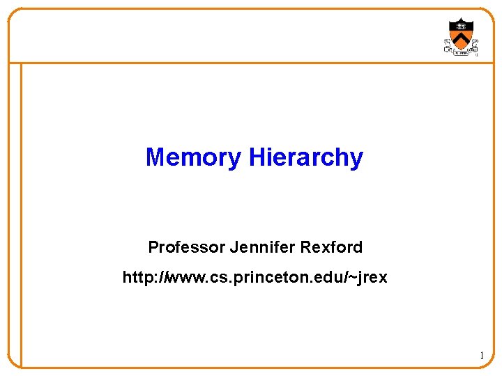Memory Hierarchy Professor Jennifer Rexford http: //www. cs. princeton. edu/~jrex 1 