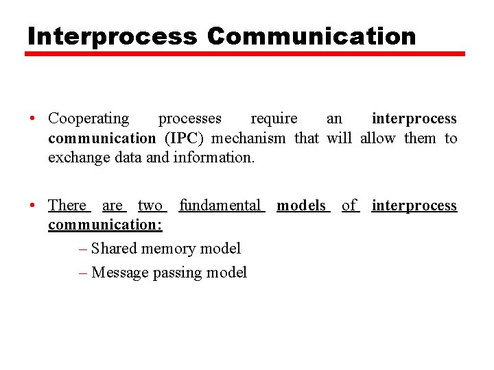 Interprocess Communication • Cooperating processes require an interprocess communication (IPC) mechanism that will allow