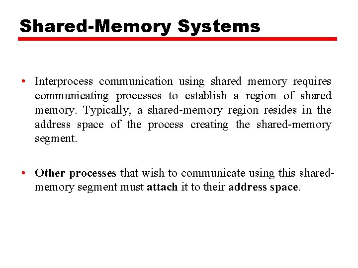 Shared-Memory Systems • Interprocess communication using shared memory requires communicating processes to establish a