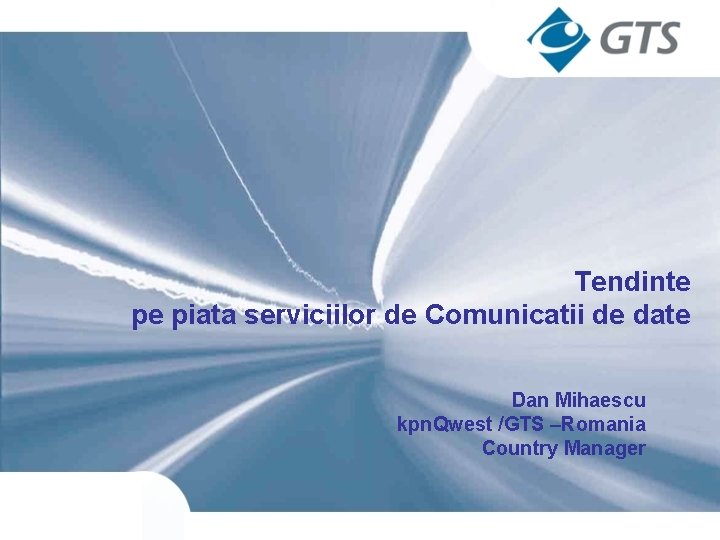 Tendinte pe piata serviciilor de Comunicatii de date Dan Mihaescu kpn. Qwest /GTS –Romania