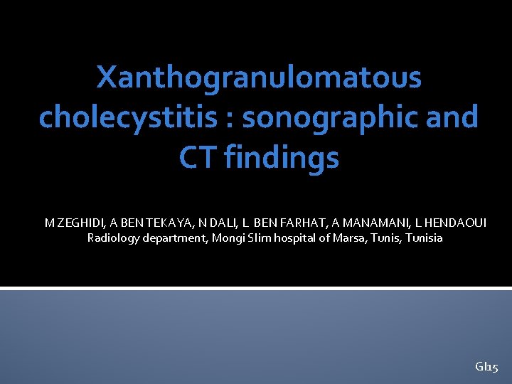 Xanthogranulomatous cholecystitis : sonographic and CT findings M ZEGHIDI, A BEN TEKAYA, N DALI, Xanthogranulomatous cholecystitis : sonographic and CT findings M ZEGHIDI, A BEN TEKAYA, N DALI,