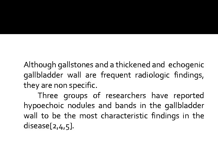 Although gallstones and a thickened and echogenic gallbladder wall are frequent radiologic findings, they Although gallstones and a thickened and echogenic gallbladder wall are frequent radiologic findings, they