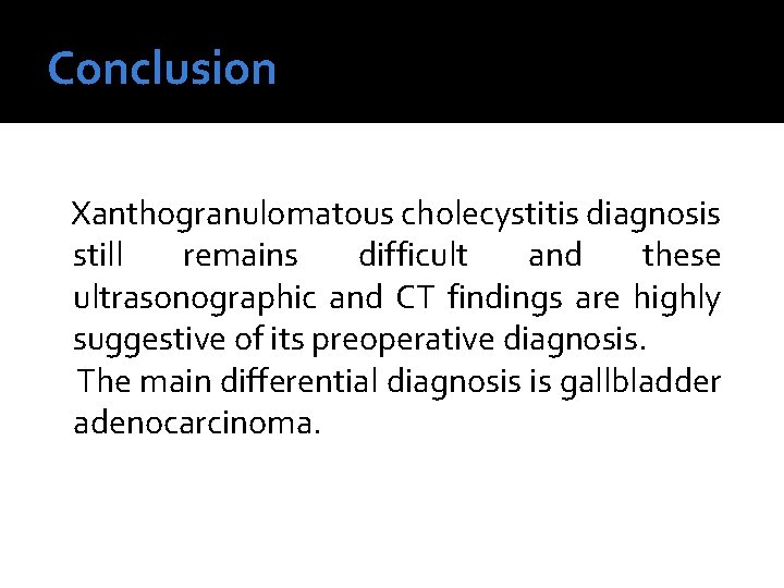 Conclusion Xanthogranulomatous cholecystitis diagnosis still remains difficult and these ultrasonographic and CT findings are Conclusion Xanthogranulomatous cholecystitis diagnosis still remains difficult and these ultrasonographic and CT findings are
