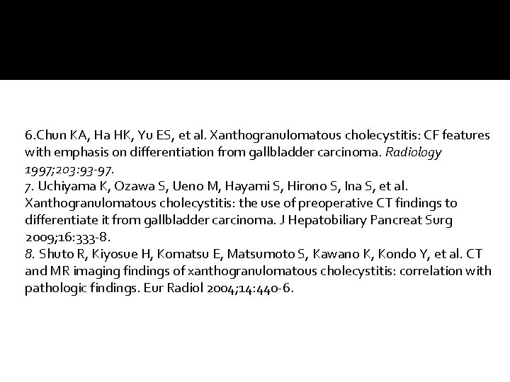 6. Chun KA, Ha HK, Yu ES, et al. Xanthogranulomatous cholecystitis: CF features with 6. Chun KA, Ha HK, Yu ES, et al. Xanthogranulomatous cholecystitis: CF features with