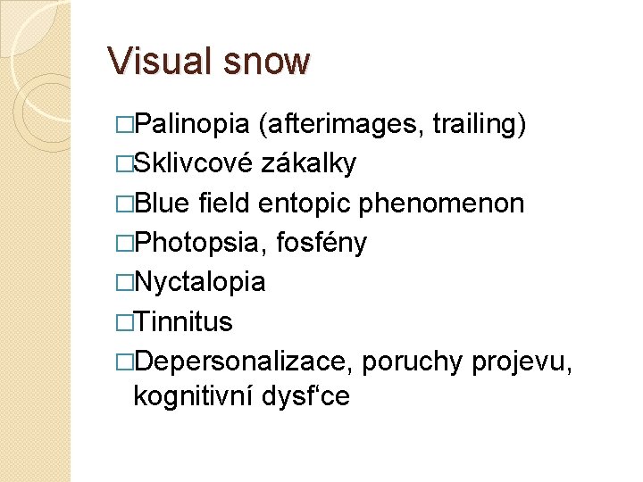 Visual snow �Palinopia (afterimages, trailing) �Sklivcové zákalky �Blue field entopic phenomenon �Photopsia, fosfény �Nyctalopia