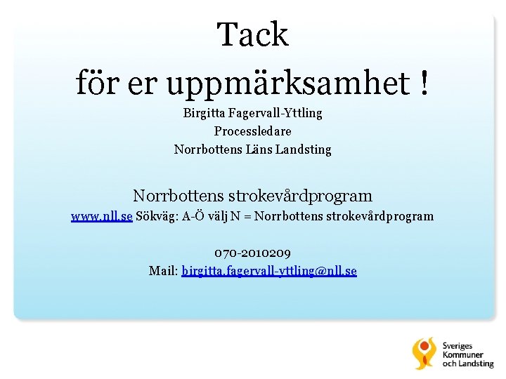 Tack för er uppmärksamhet ! Birgitta Fagervall-Yttling Processledare Norrbottens Läns Landsting Norrbottens strokevårdprogram www.