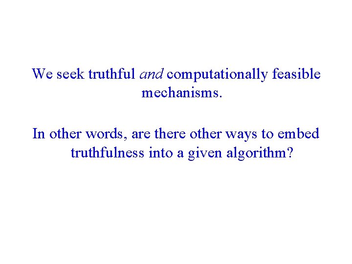 We seek truthful and computationally feasible mechanisms. In other words, are there other ways