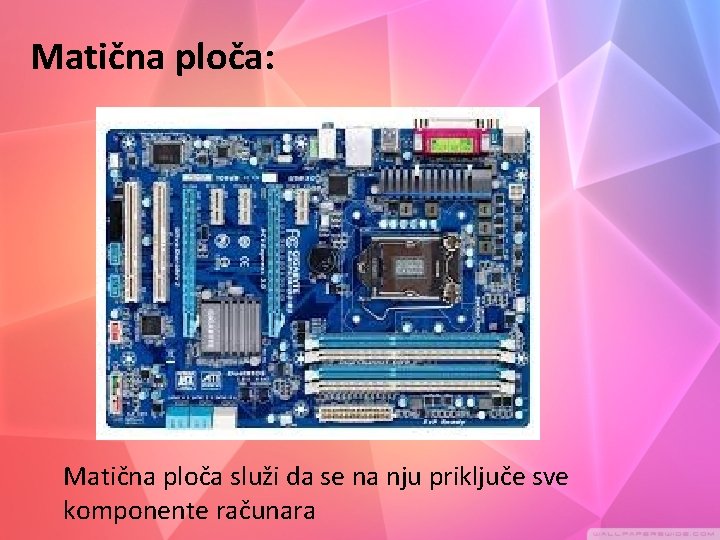 Matična ploča: Matična ploča služi da se na nju priključe sve komponente računara 