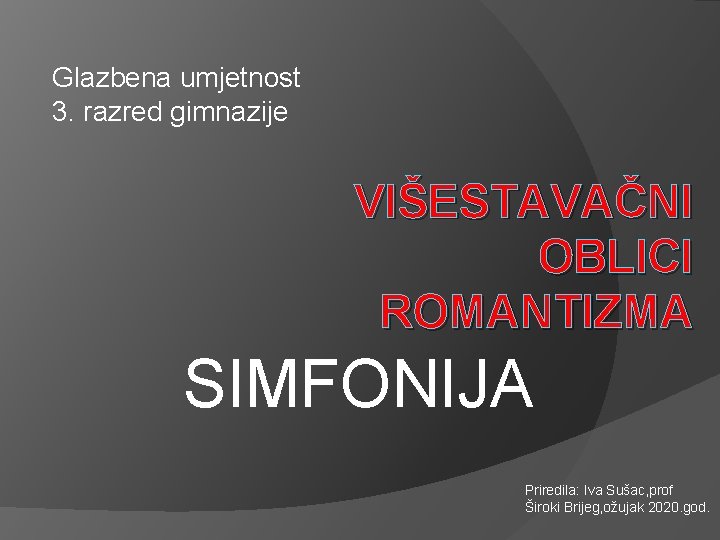 Glazbena umjetnost 3. razred gimnazije VIŠESTAVAČNI OBLICI ROMANTIZMA SIMFONIJA Priredila: Iva Sušac, prof Široki