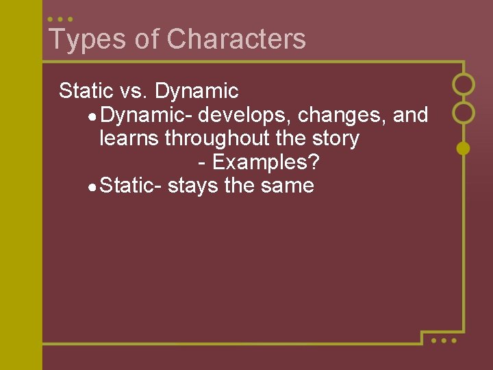 Types of Characters Static vs. Dynamic ● Dynamic- develops, changes, and learns throughout the