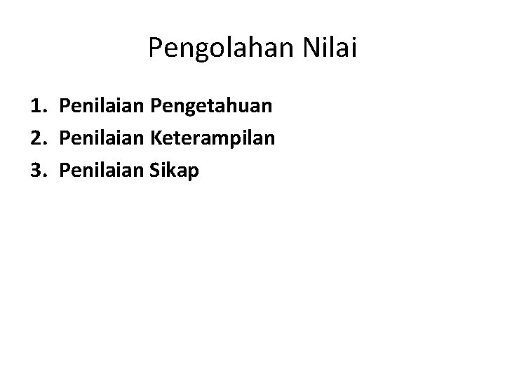 Pengolahan Nilai 1. Penilaian Pengetahuan 2. Penilaian Keterampilan 3. Penilaian Sikap 