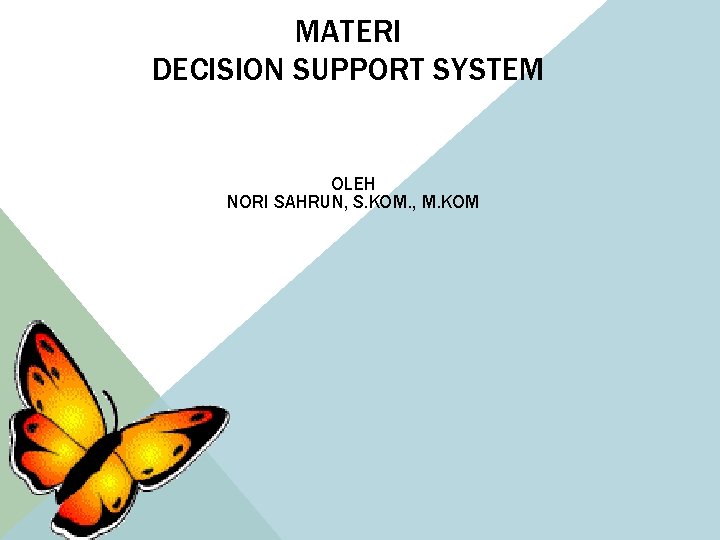 MATERI DECISION SUPPORT SYSTEM OLEH NORI SAHRUN, S. KOM. , M. KOM MATERI DECISION SUPPORT SYSTEM OLEH NORI SAHRUN, S. KOM. , M. KOM