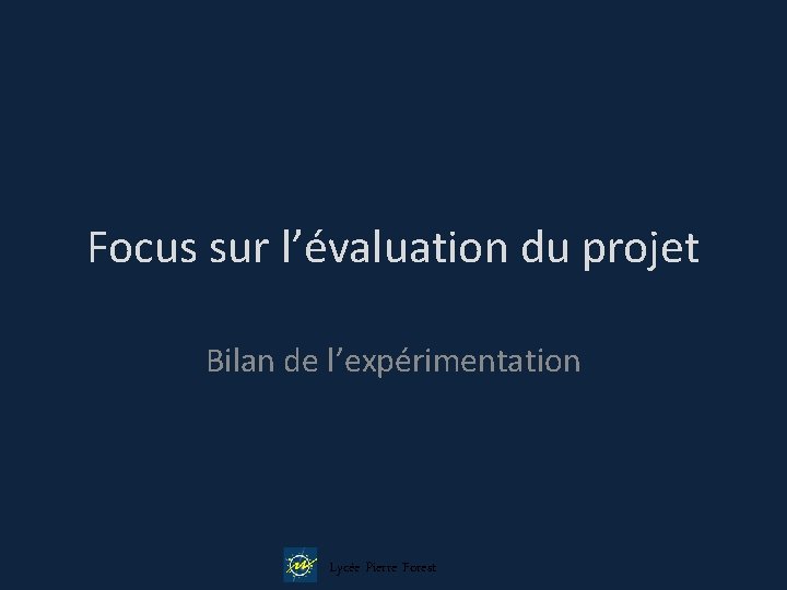 Focus sur l’évaluation du projet Bilan de l’expérimentation Lycée Pierre Forest 