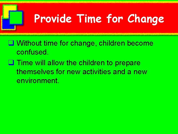 Provide Time for Change q Without time for change, children become confused. q Time