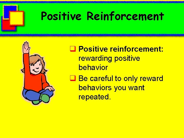 Positive Reinforcement q Positive reinforcement: rewarding positive behavior q Be careful to only reward