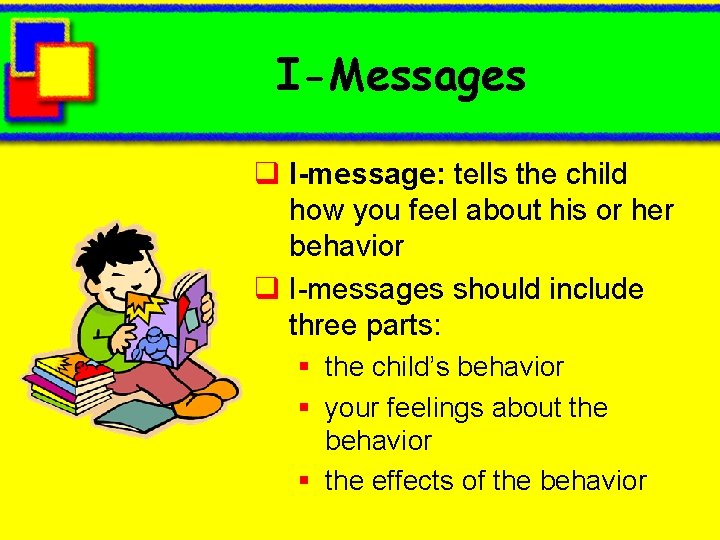 I-Messages q I-message: tells the child how you feel about his or her behavior