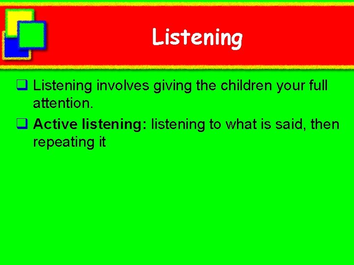 Listening q Listening involves giving the children your full attention. q Active listening: listening
