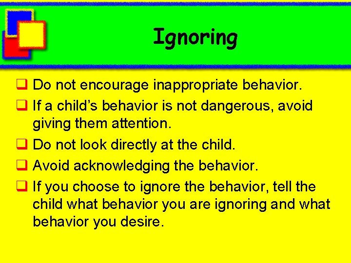 Ignoring q Do not encourage inappropriate behavior. q If a child’s behavior is not