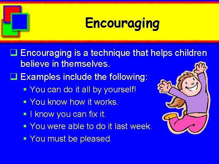 Encouraging q Encouraging is a technique that helps children believe in themselves. q Examples