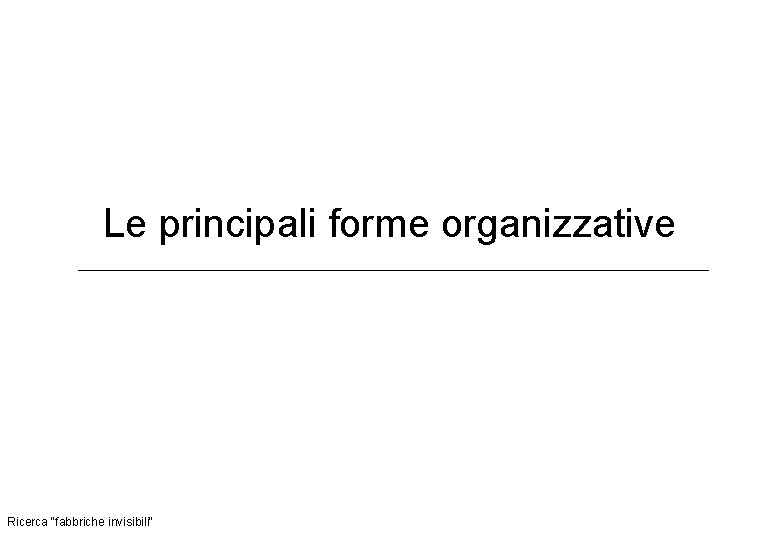 Le principali forme organizzative Ricerca "fabbriche invisibili" 