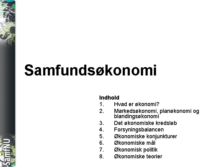 SAMFNU Samfundsøkonomi Indhold 1. Hvad er økonomi? 2. Markedsøkonomi, planøkonomi og blandingsøkonomi 3. Det