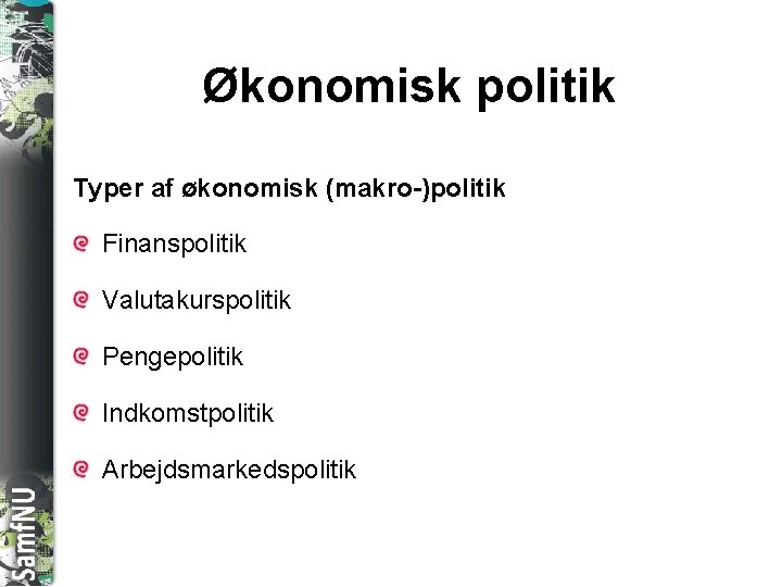 SAMFNU Økonomisk politik Typer af økonomisk (makro-)politik Finanspolitik Valutakurspolitik Pengepolitik Indkomstpolitik Arbejdsmarkedspolitik 