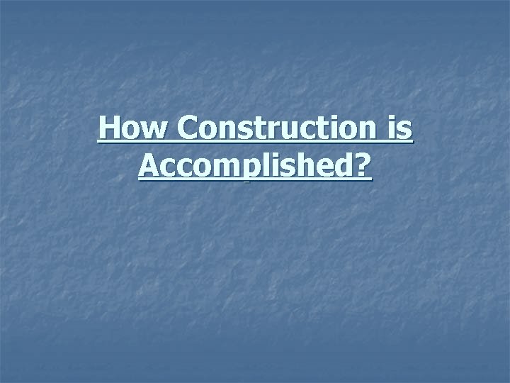 How Construction is Accomplished? 