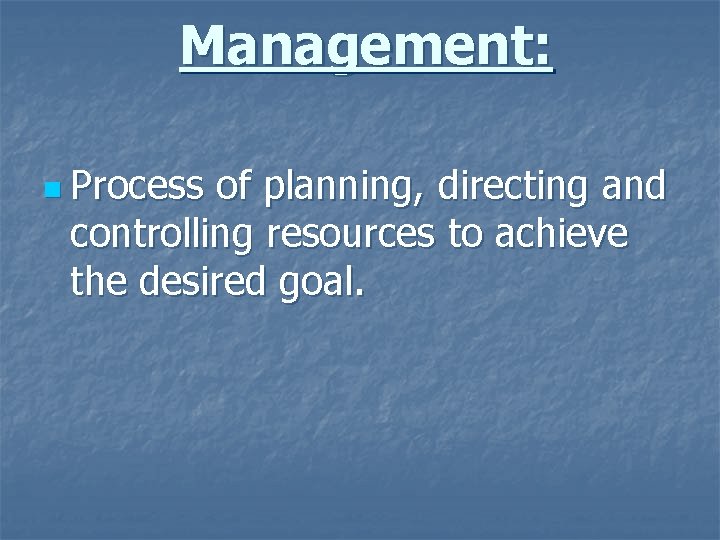 Management: n Process of planning, directing and controlling resources to achieve the desired goal.