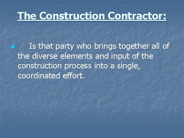 The Construction Contractor: n Is that party who brings together all of the diverse
