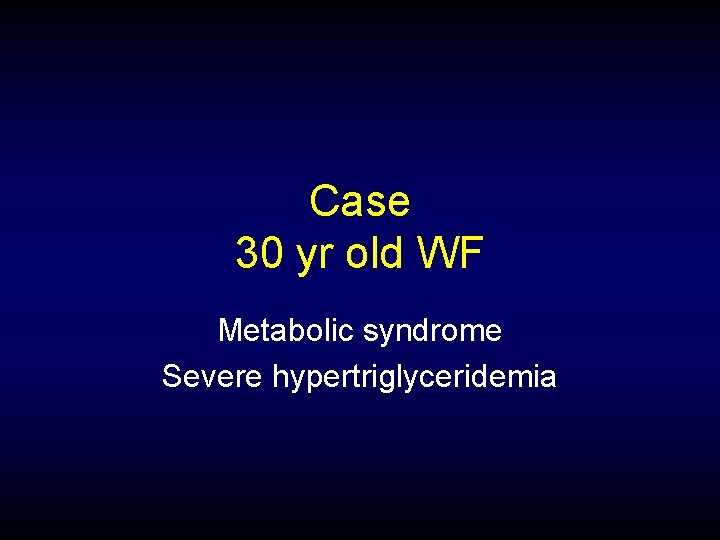 Case 30 yr old WF Metabolic syndrome Severe hypertriglyceridemia 
