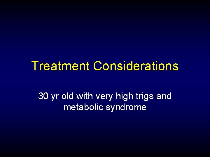 Treatment Considerations 30 yr old with very high trigs and metabolic syndrome 