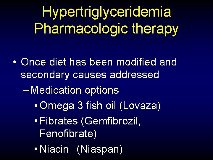 Hypertriglyceridemia Pharmacologic therapy • Once diet has been modified and secondary causes addressed –