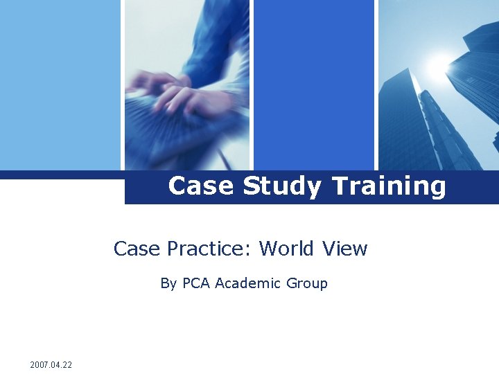 Case Study Training Case Practice: World View By PCA Academic Group 2007. 04. 22