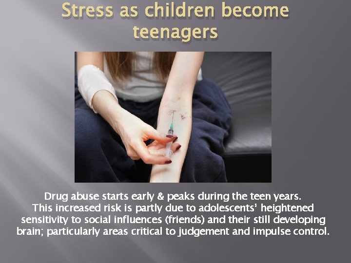 Stress as children become teenagers Drug abuse starts early & peaks during the teen
