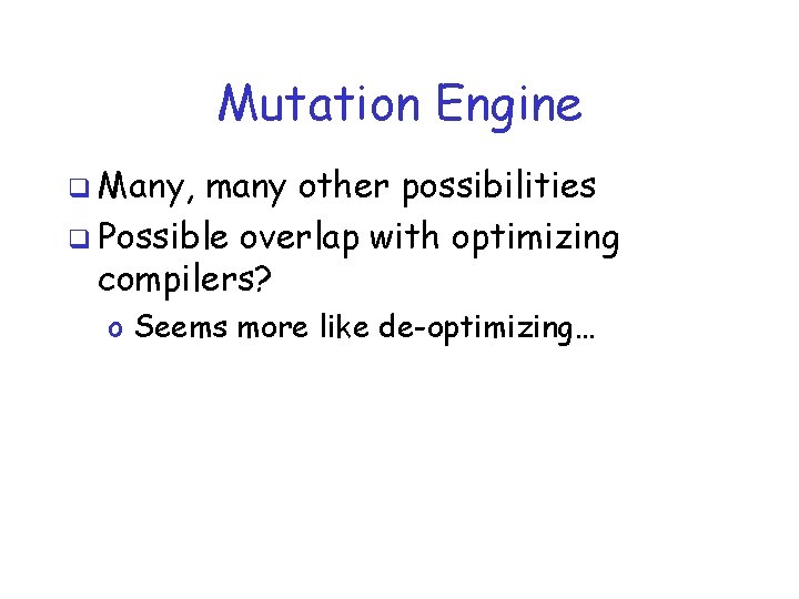 Mutation Engine q Many, many other possibilities q Possible overlap with optimizing compilers? o