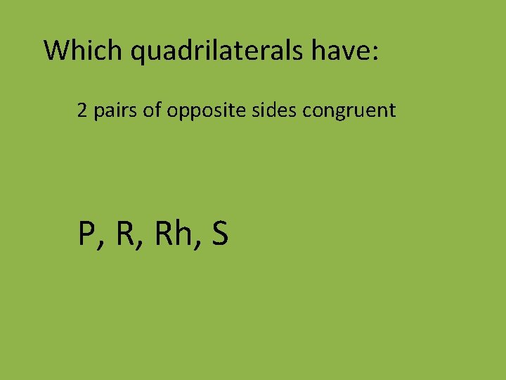 Which quadrilaterals have: 2 pairs of opposite sides congruent P, R, Rh, S 