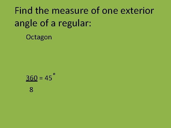 Find the measure of one exterior angle of a regular: Octagon 360 = 45˚
