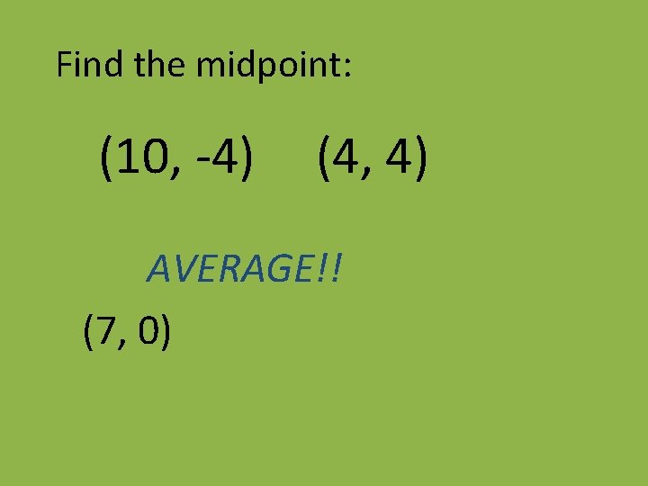 Find the midpoint: (10, -4) (4, 4) AVERAGE!! (7, 0) 