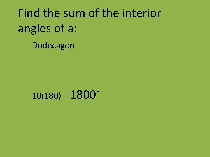 Find the sum of the interior angles of a: Dodecagon 10(180) = 1800˚ 