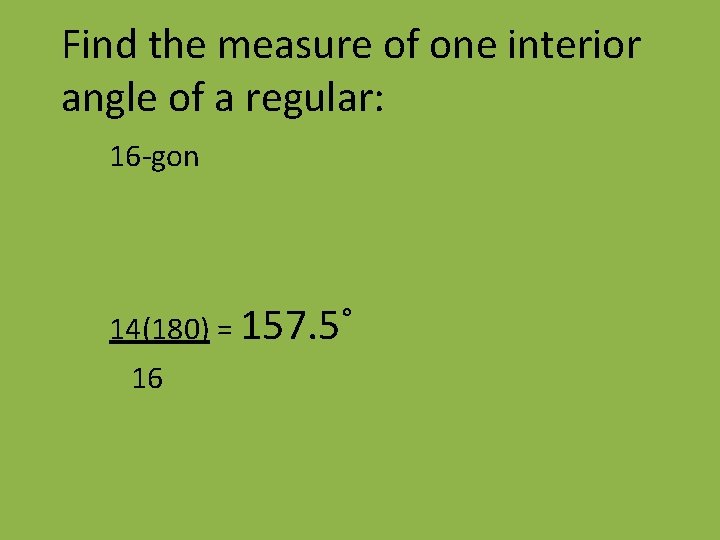 Find the measure of one interior angle of a regular: 16 -gon 14(180) =
